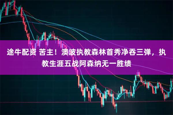 途牛配资 苦主！澳波执教森林首秀净吞三弹，执教生涯五战阿森纳无一胜绩