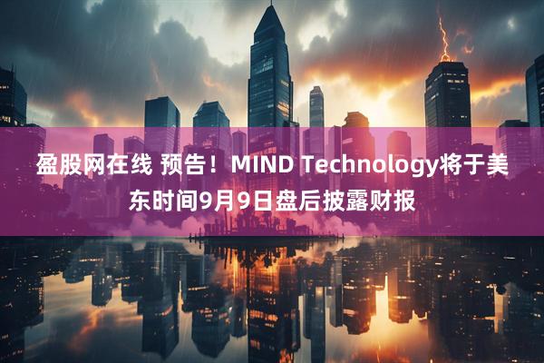 盈股网在线 预告！MIND Technology将于美东时间9月9日盘后披露财报