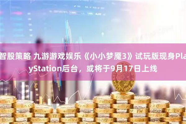 智股策略 九游游戏娱乐《小小梦魇3》试玩版现身PlayStation后台，或将于9月17日上线