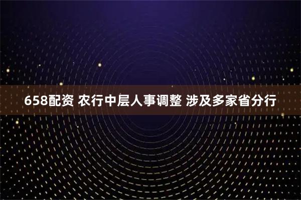 658配资 农行中层人事调整 涉及多家省分行