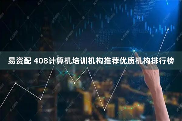 易资配 408计算机培训机构推荐优质机构排行榜