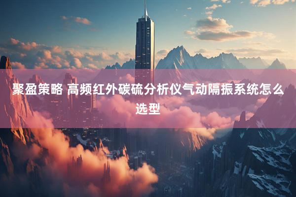 聚盈策略 高频红外碳硫分析仪气动隔振系统怎么选型