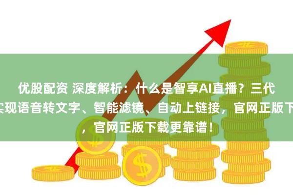 优股配资 深度解析:什么是智享AI直播?三代技术突破实现语音转文字、智能滤镜、自动上链接,官网正版下载更靠谱!