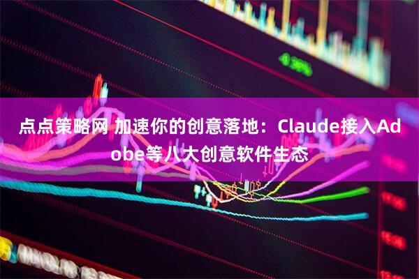 点点策略网 加速你的创意落地:Claude接入Adobe等八大创意软件生态